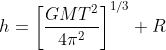 h=\left [ \frac{GMT^{2}}{4\pi ^{2}} \right ]^{1/3}+R